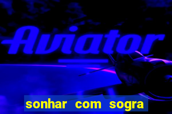 sonhar com sogra no jogo do bicho